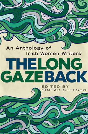 The Long Gaze Back: An Anthology of Irish Women Writers by Sinéad Gleeson