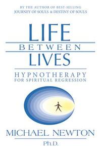 Life Between Lives: Hypnotherapy for Spiritual Regression by Michael Newton