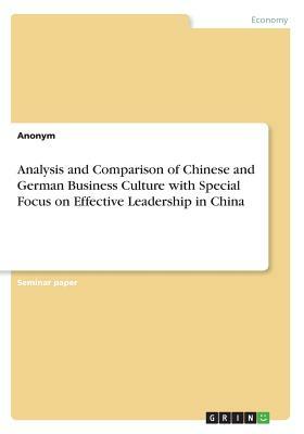 Analysis and Comparison of Chinese and German Business Culture with Special Focus on Effective Leadership in China by Anonym