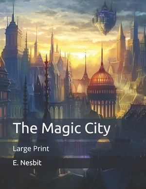 The Magic City: Large Print by E. Nesbit