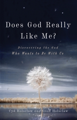 Does God Really Like Me?: Discovering the God Who Wants to Be with Us by Geoff Holsclaw, Cyd Holsclaw