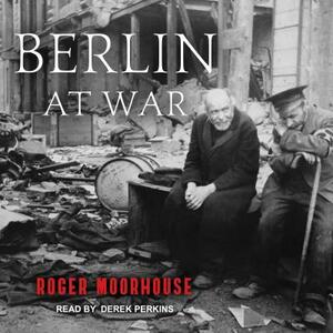 Berlin at War by Roger Moorhouse