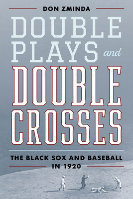 Double Plays and Double Crosses: The Black Sox and Baseball in 1920 by Don Zminda
