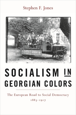 Socialism in Georgian Colors: The European Road to Social Democracy, 1883-1917 by Stephen F. Jones