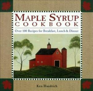 Maple Syrup Cookbook: Over 100 Recipes For Breakfast, Lunch & Dinner by Ken Haedrich