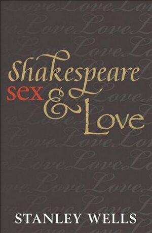 Shakespeare, Sex, and Love by Stanley Wells