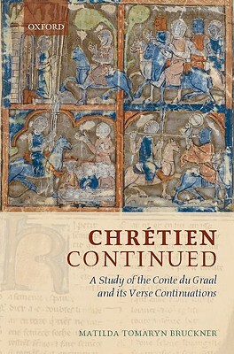 Chretien Continued: A Study of the Conte Du Graal and Its Verse Continuations by Matilda Tomaryn Bruckner