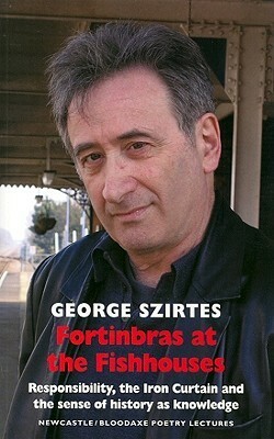 Fortinbras at the Fishhouses: Responsibility, the Iron Curtain and the Sense of History as Knowledge by George Szirtes