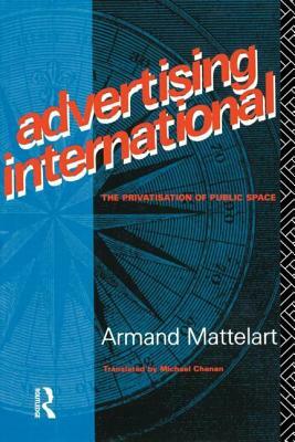 Advertising International: The Privatisation of Public Space by Armand Mattelart