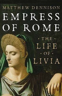 Empress of Rome: The Life of Livia by Matthew Dennison