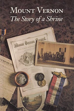 Mount Vernon: The Story of a Shrine: An Account of the Rescue and Continuing Restoration of George Washington's Home by the Mount Vernon Ladies' Association by Charles Cecil Wall, Ellen McCallister Clark, George Washington, Gerald White Johnson