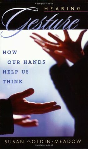 Hearing Gesture: How Our Hands Help Us Think by Susan Goldin-Meadow