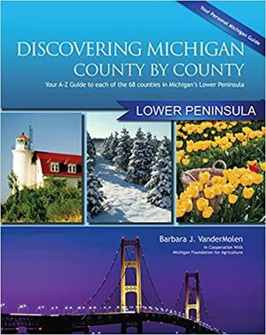 Discovering Michigan County-By-County: Lower Penisula: Your A-Z Guide to Each of the 68 Counties in Michigan's Lower Peninsula by Barb Vandermolen