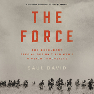 The Force: The Legendary Special Ops Unit and Wwii's Mission Impossible by Saul David