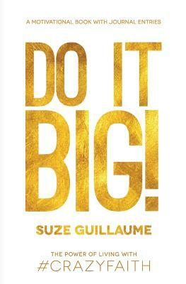 Do It Big!: The Power of Living with Crazy Faith! by Suze Guillaume