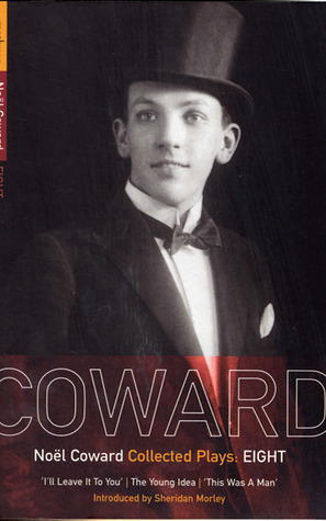 Coward Plays 8: I'll Leave It To You, The Young Idea, This Was A Man by Sheridan Morley, Noël Coward