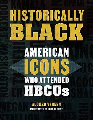 Historically Black: American Icons Who Attended HBCUs by Alonzo Vereen, Gordon Rowe