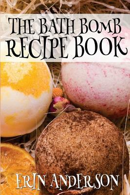 The Bath Bomb Recipe Book by Erin Anderson