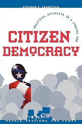 Citizen Democracy: Political Activists in a Cynical Age by Stephen E. Frantzich