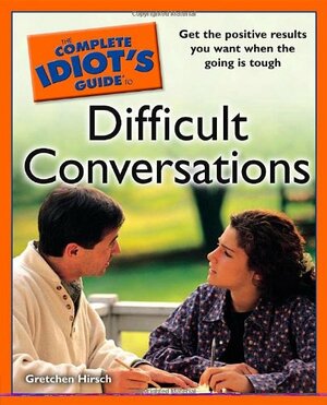 The Complete Idiot's Guide to Difficult Conversations by Gretchen Hirsch