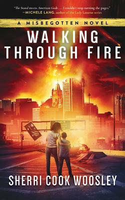 Walking Through Fire: A Misbegotten Novel by Sherri Cook Woosley