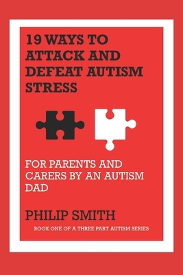 19 Ways to Attack and Defeat Autism Stress: For Parents and Carers by an Autism Dad by Philip Smith