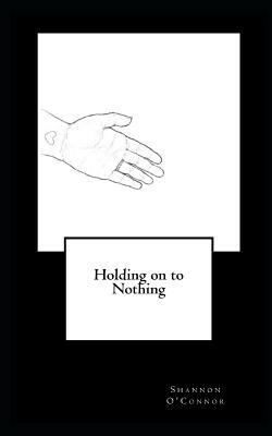 Holding on to Nothing by Shannon O'Connor