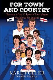 For Town and Country: the story of the 12 Ipswich Town players who played for England by Karl Fuller