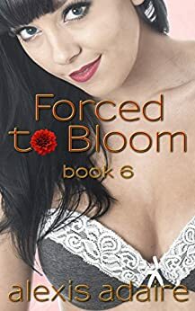 Forced to Bloom, Book 6 by Alexis Adaire
