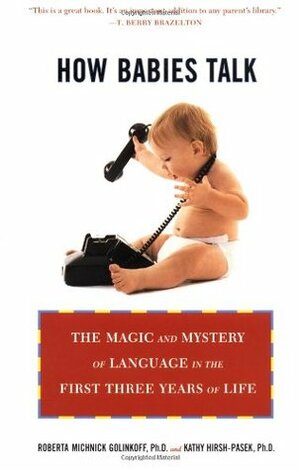 How Babies Talk: The Magic and Mystery of Language in the First Three Years of Life by Kathy Hirsh-Pasek, Roberta Michnick Golinkoff