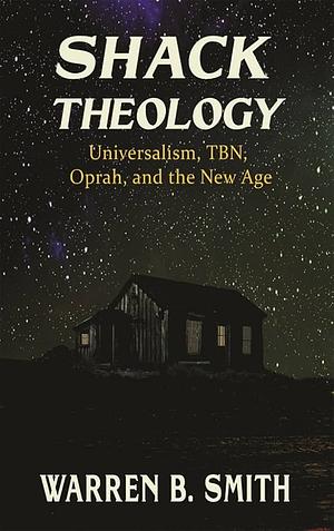 Shack Theology: Universalism, TBN, Oprah, and the New Age by Warren B. Smith