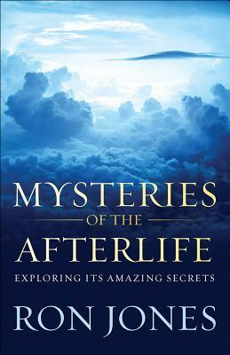 Mysteries of the Afterlife: Exploring Its Amazing Secrets by Ron Jones