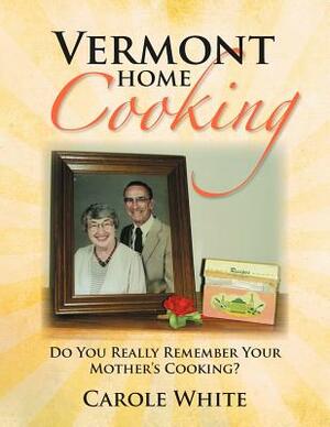 Vermont Home Cooking: Do You Really Remember Your Mother's Cooking by Carole White