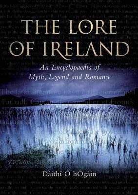 The Lore of Ireland: An Encyclopaedia of Myth, Legend and Romance by Dáithí Ó hÓgáin