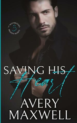 Saving His Heart: The Westbrooks: Broken Hearts Series - Book Three by Avery Maxwell