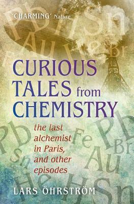 Curious Tales from Chemistry: The Last Alchemist in Paris and Other Episodes by Lars Ohrstrom