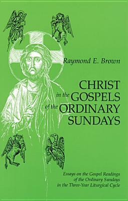 Christ in the Gospels of the Ordinary Sundays: Essays on the Gospel Readings of the Ordinary Sundays in the Three-Year Liturgical Cycle by Raymond E. Brown