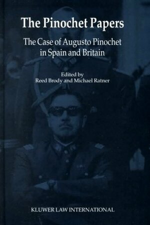 The Pinochet Papers: The Case of Augusto Pinochet in Spain and Britain by Michael Ratner, Reed Brody