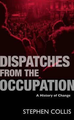 Dispatches from the Occupation: A History of Change by Stephen Collis