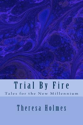 Trial By Fire: Tales for the New Millennium by Theresa Holmes