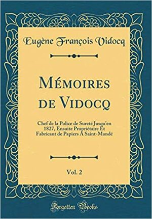 M�moires de Vidocq, Vol. 2: Chef de la Police de Suret� Jusqu'en 1827, Ensuite Propri�taire Et Fabricant de Papiers a Saint-Mand� by Eugène François Vidocq