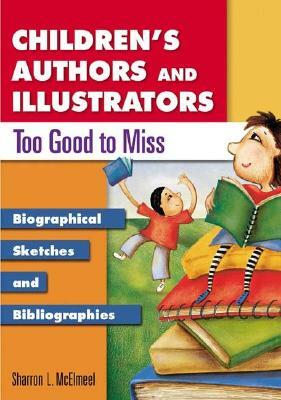 Children's Authors and Illustrators Too Good to Miss: Biographical Sketches and Bibliographies by Sharron L. McElmeel