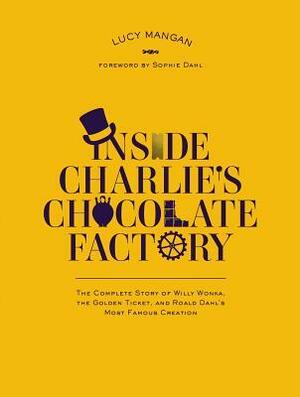 Inside Charlie's Chocolate Factory: The Complete Story of Willy Wonka, the Golden Ticket, and Roald Dahl's Most Famous Creation. by Lucy Mangan