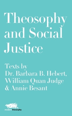 Theosophy and Social Justice: Texts by Dr. Barbara B. Hebert, William Quan Judge & Annie Besant by William Quan Judge, Barbara B. Hebert