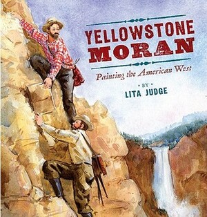 Yellowstone Moran: Painting the American West by Lita Judge