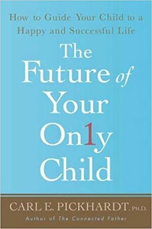 The Future of Your Only Child: How to Guide Your Child to a Happy and Successful Life by Carl E. Pickhardt