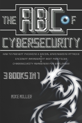 The ABC of Cybersecurity: How to prevent Phishing & Social Engineering Attacks, Incident Management Best Practices and Cybersecurity Awareness f by Mike Miller