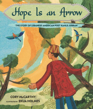 Hope Is an Arrow: The Story of Lebanese-American Poet Khalil Gibran by Cory McCarthy