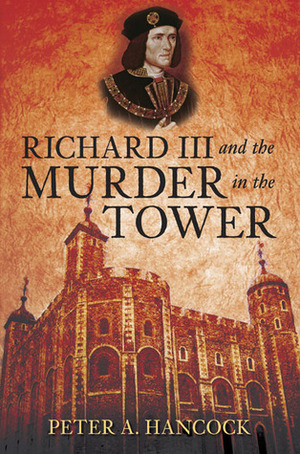 Richard III and the Murder in the Tower by Peter A. Hancock