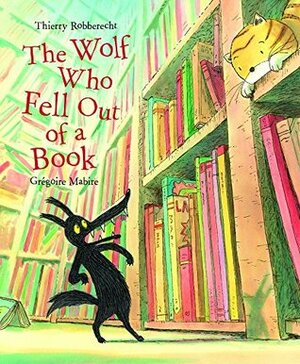 The Wolf Who Fell Out of a Book by Gregoire Mabire, Thierry Robberecht
